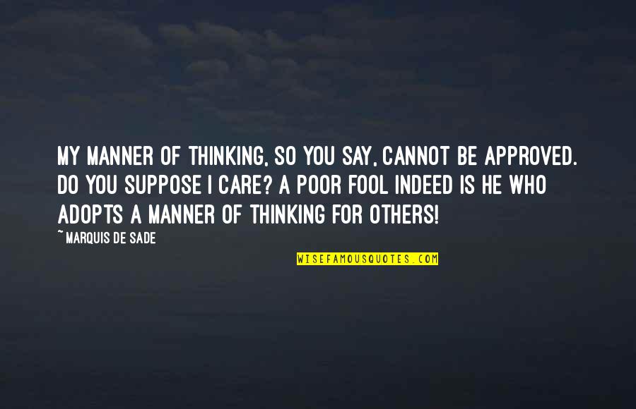 I'm Fool Quotes By Marquis De Sade: My manner of thinking, so you say, cannot I'm Fool Quotes By Marquis De Sade: My manner of thinking, so you say, cannot