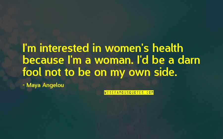 I'm Fool Quotes By Maya Angelou: I'm interested in women's health because I'm a I'm Fool Quotes By Maya Angelou: I'm interested in women's health because I'm a