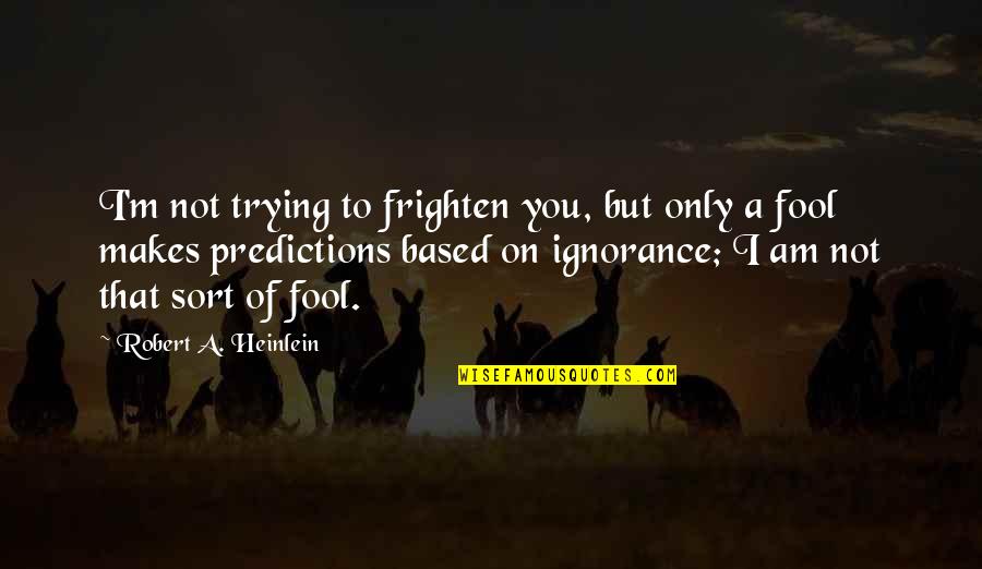 I'm Fool Quotes By Robert A. Heinlein: I'm not trying to frighten you, but only