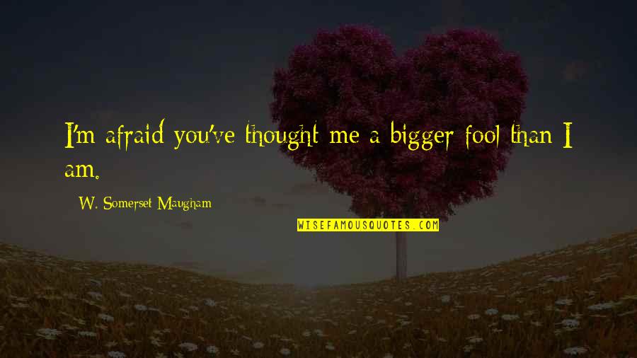 I'm Fool Quotes By W. Somerset Maugham: I'm afraid you've thought me a bigger fool