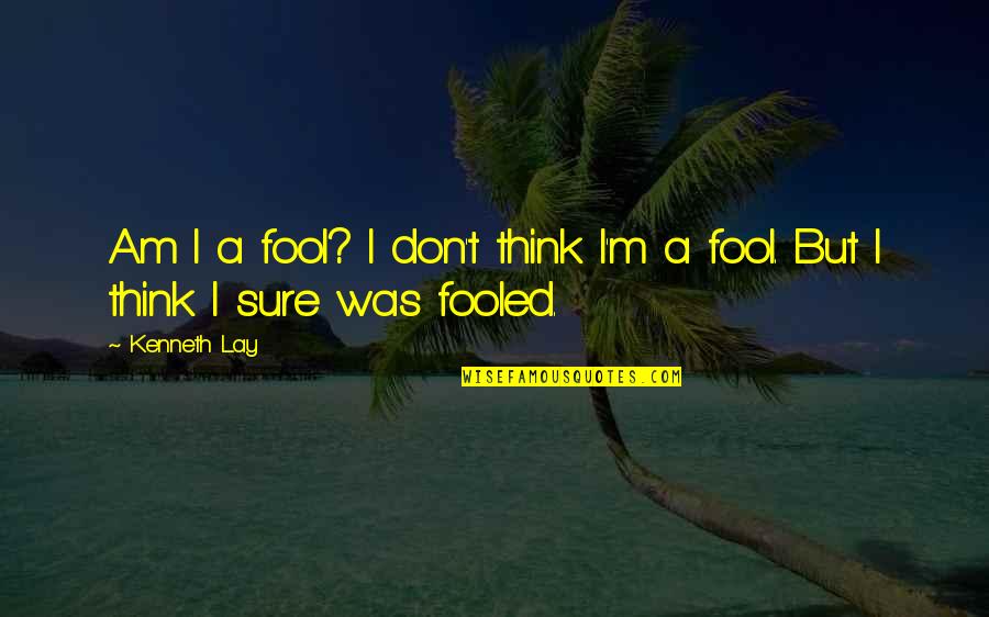 I'm Fooled Quotes By Kenneth Lay: Am I a fool? I don't think I'm