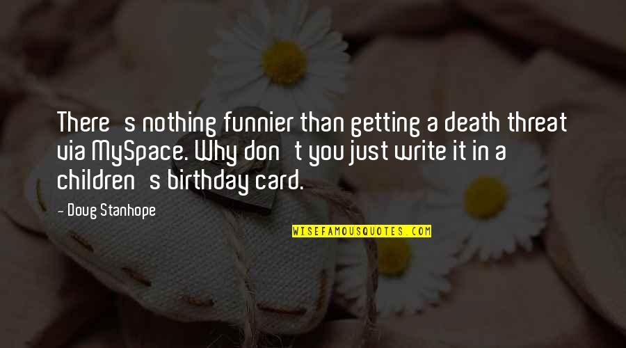 I'm Funnier Than You Quotes By Doug Stanhope: There's nothing funnier than getting a death threat
