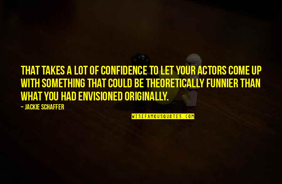 I'm Funnier Than You Quotes By Jackie Schaffer: That takes a lot of confidence to let