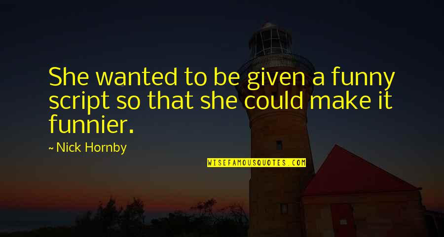 I'm Funnier Than You Quotes By Nick Hornby: She wanted to be given a funny script