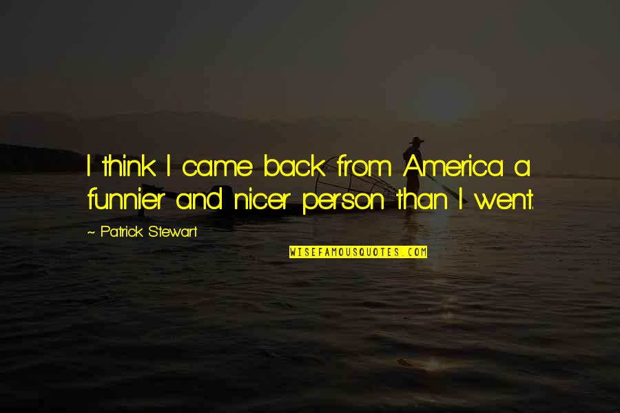 I'm Funnier Than You Quotes By Patrick Stewart: I think I came back from America a