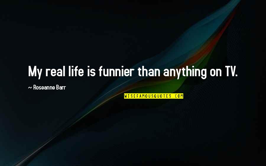 I'm Funnier Than You Quotes By Roseanne Barr: My real life is funnier than anything on