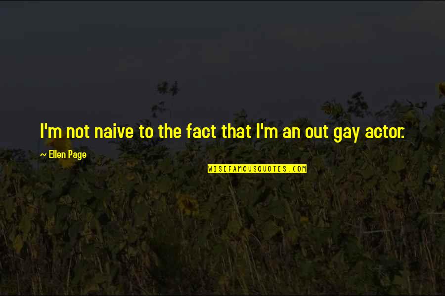 I'm Gay Quotes By Ellen Page: I'm not naive to the fact that I'm