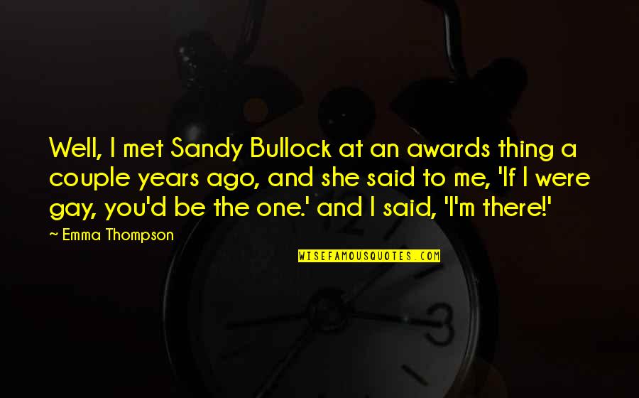 I'm Gay Quotes By Emma Thompson: Well, I met Sandy Bullock at an awards