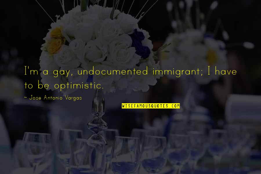 I'm Gay Quotes By Jose Antonio Vargas: I'm a gay, undocumented immigrant; I have to