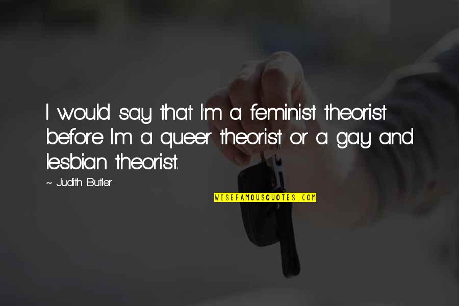 I'm Gay Quotes By Judith Butler: I would say that I'm a feminist theorist