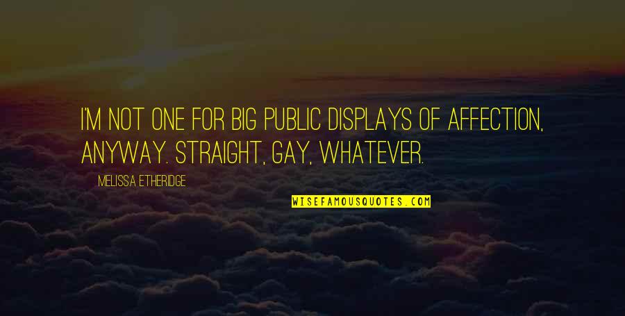 I'm Gay Quotes By Melissa Etheridge: I'm not one for big public displays of