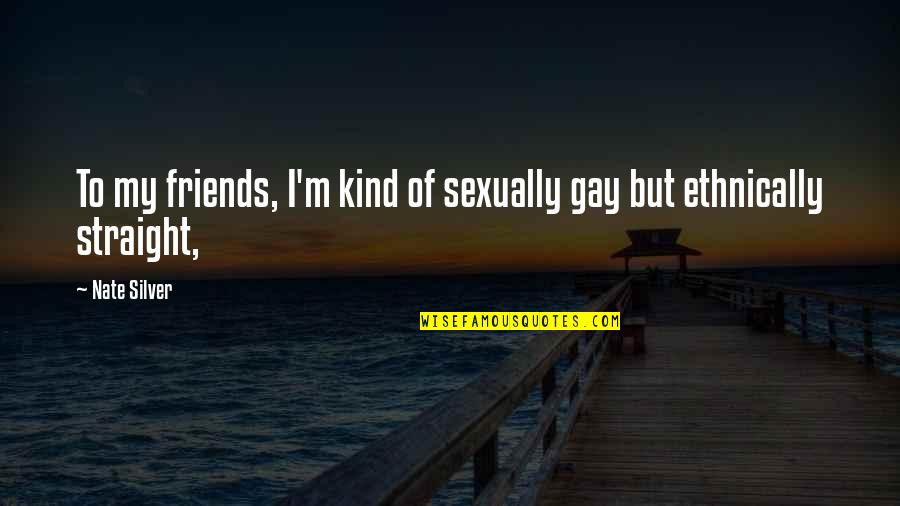 I'm Gay Quotes By Nate Silver: To my friends, I'm kind of sexually gay