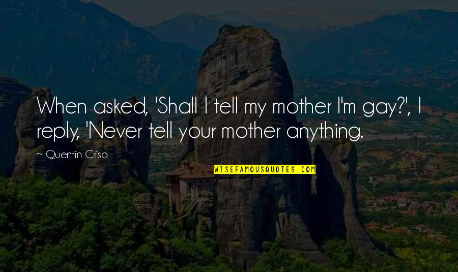 I'm Gay Quotes By Quentin Crisp: When asked, 'Shall I tell my mother I'm