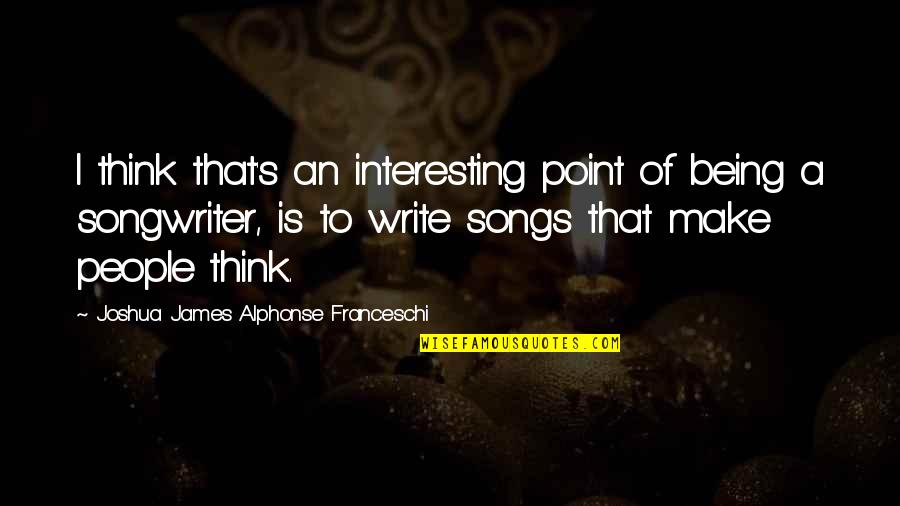 Im Genes De Paisajes Quotes By Joshua James Alphonse Franceschi: I think that's an interesting point of being Im Genes De Paisajes Quotes By Joshua James Alphonse Franceschi: I think that's an interesting point of being