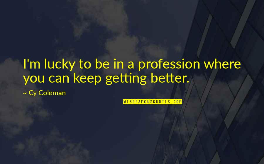 I'm Getting Better Quotes By Cy Coleman: I'm lucky to be in a profession where