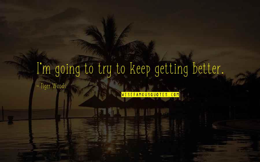 I'm Getting Better Quotes By Tiger Woods: I'm going to try to keep getting better.