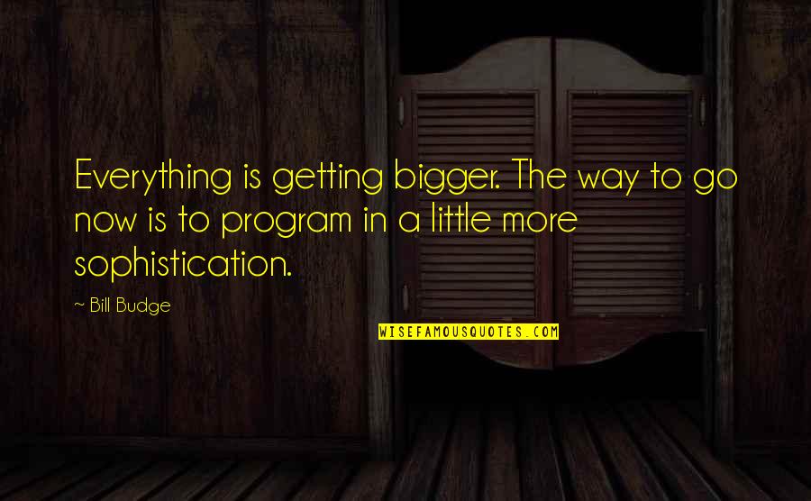 I'm Getting Bigger Quotes By Bill Budge: Everything is getting bigger. The way to go
