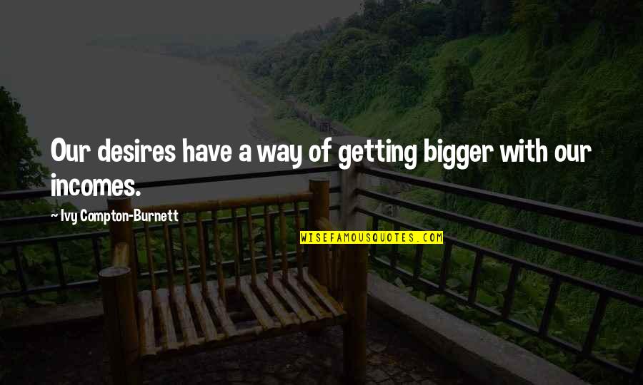 I'm Getting Bigger Quotes By Ivy Compton-Burnett: Our desires have a way of getting bigger