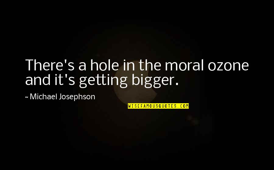 I'm Getting Bigger Quotes By Michael Josephson: There's a hole in the moral ozone and