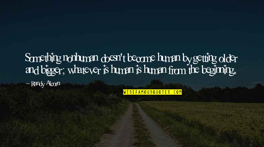 I'm Getting Bigger Quotes By Randy Alcorn: Something nonhuman doesn't become human by getting older