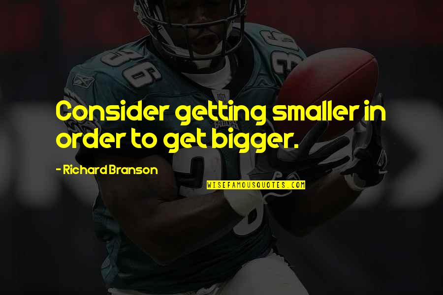 I'm Getting Bigger Quotes By Richard Branson: Consider getting smaller in order to get bigger.