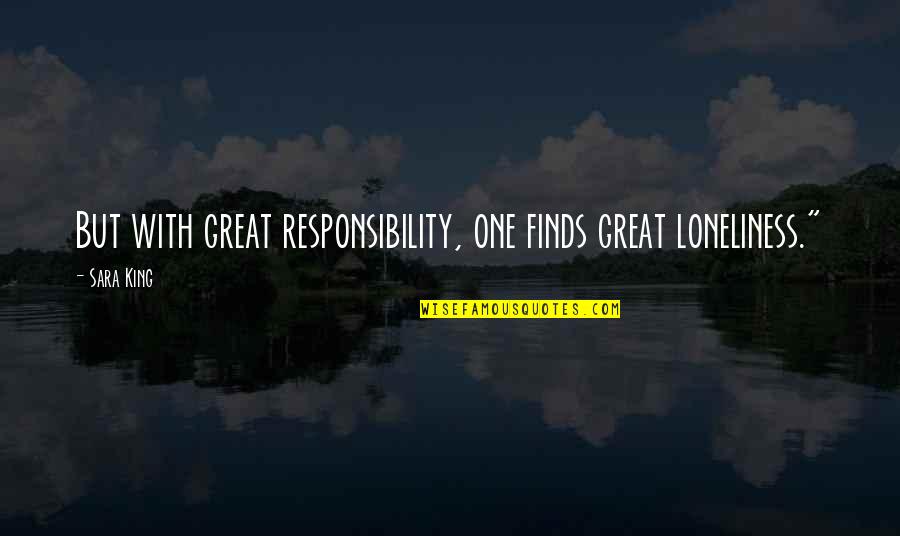 Im Getting Engaged Quotes By Sara King: But with great responsibility, one finds great loneliness."