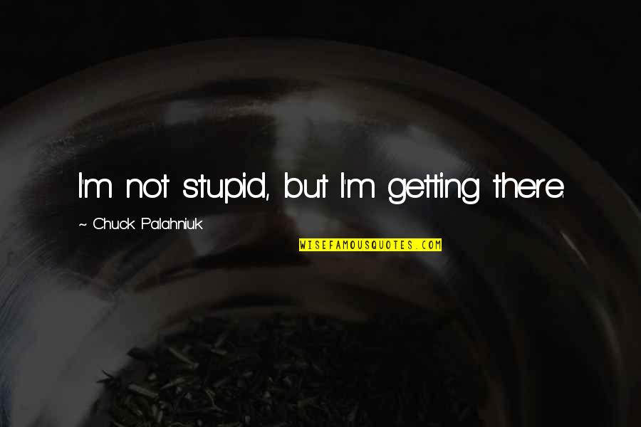 I'm Getting There Quotes By Chuck Palahniuk: I'm not stupid, but I'm getting there.