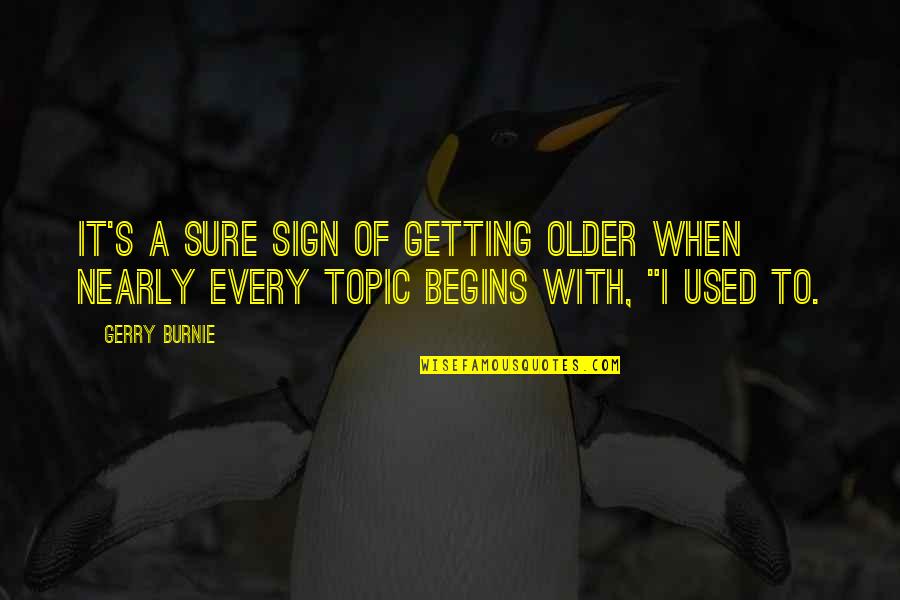 I'm Getting Used To It Quotes By Gerry Burnie: It's a sure sign of getting older when