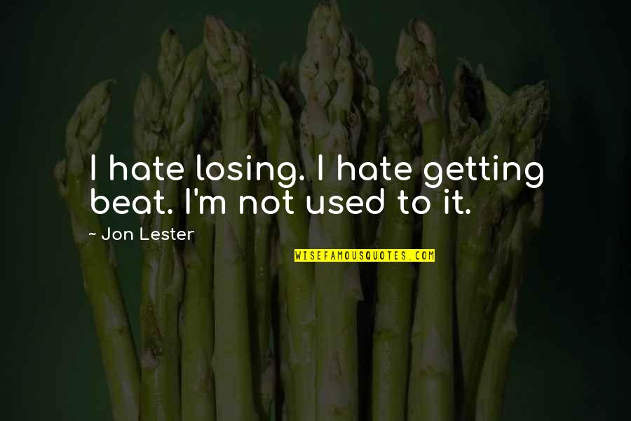 I'm Getting Used To It Quotes By Jon Lester: I hate losing. I hate getting beat. I'm