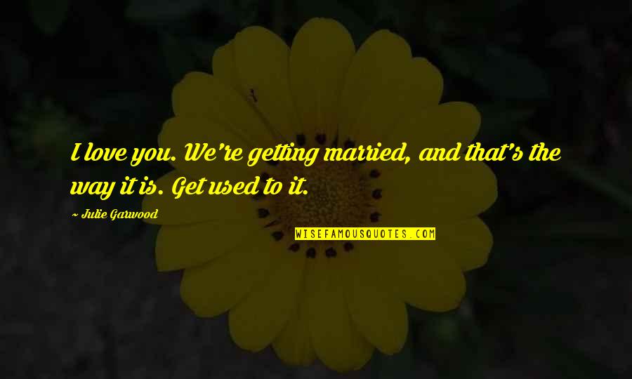 I'm Getting Used To It Quotes By Julie Garwood: I love you. We're getting married, and that's