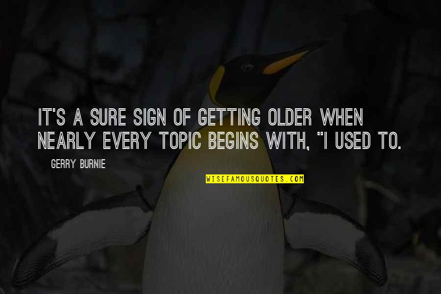I'm Getting Used To You Quotes By Gerry Burnie: It's a sure sign of getting older when
