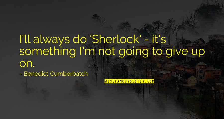 I'm Give Up Quotes By Benedict Cumberbatch: I'll always do 'Sherlock' - it's something I'm