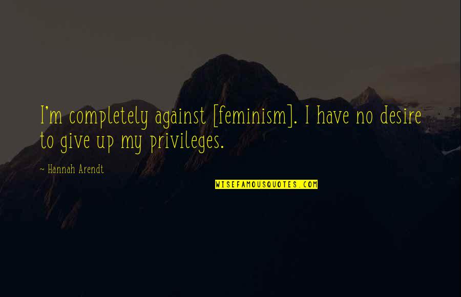 I'm Give Up Quotes By Hannah Arendt: I'm completely against [feminism]. I have no desire