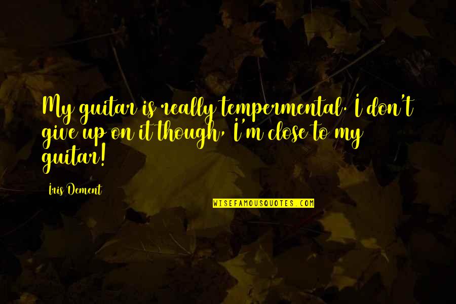 I'm Give Up Quotes By Iris Dement: My guitar is really tempermental. I don't give