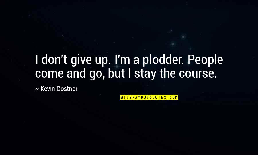 I'm Give Up Quotes By Kevin Costner: I don't give up. I'm a plodder. People