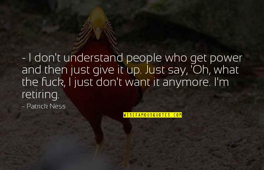 I'm Give Up Quotes By Patrick Ness: - I don't understand people who get power