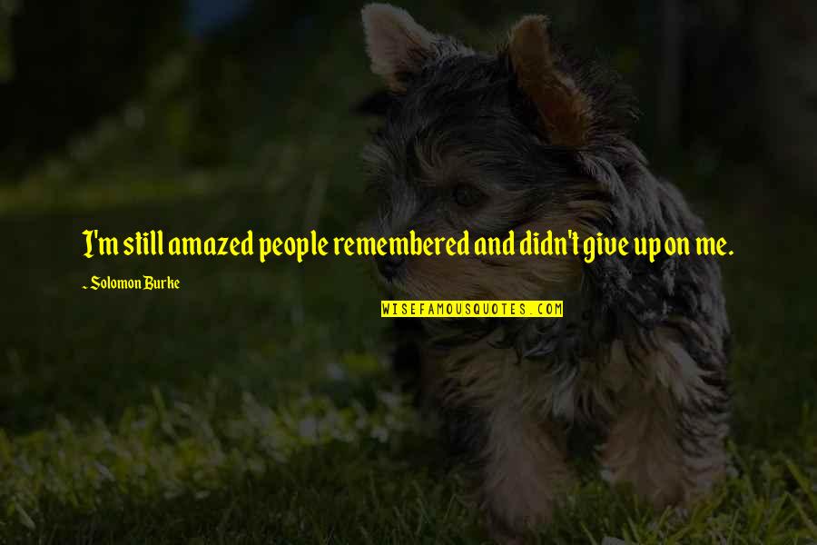 I'm Give Up Quotes By Solomon Burke: I'm still amazed people remembered and didn't give