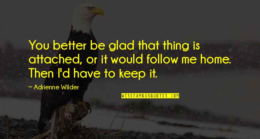 I'm Glad I Have You Quotes By Adrienne Wilder: You better be glad that thing is attached,