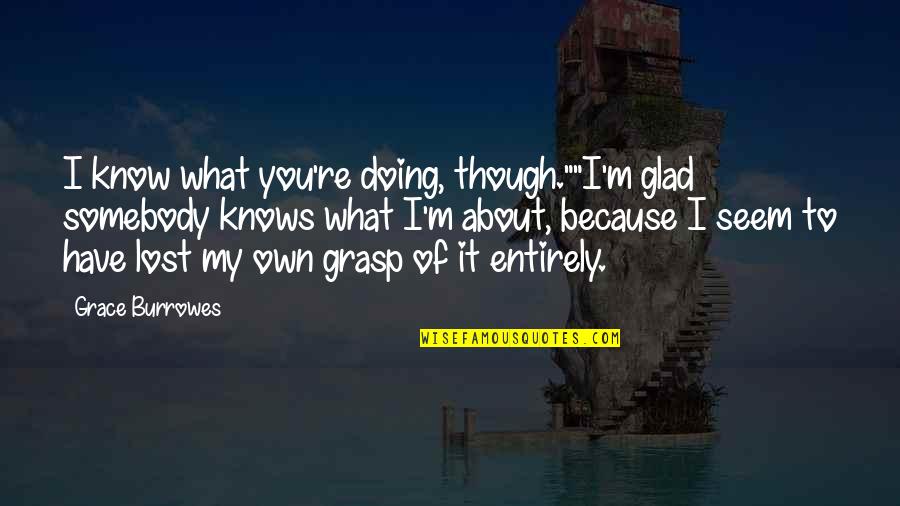 I'm Glad I Have You Quotes By Grace Burrowes: I know what you're doing, though.""I'm glad somebody