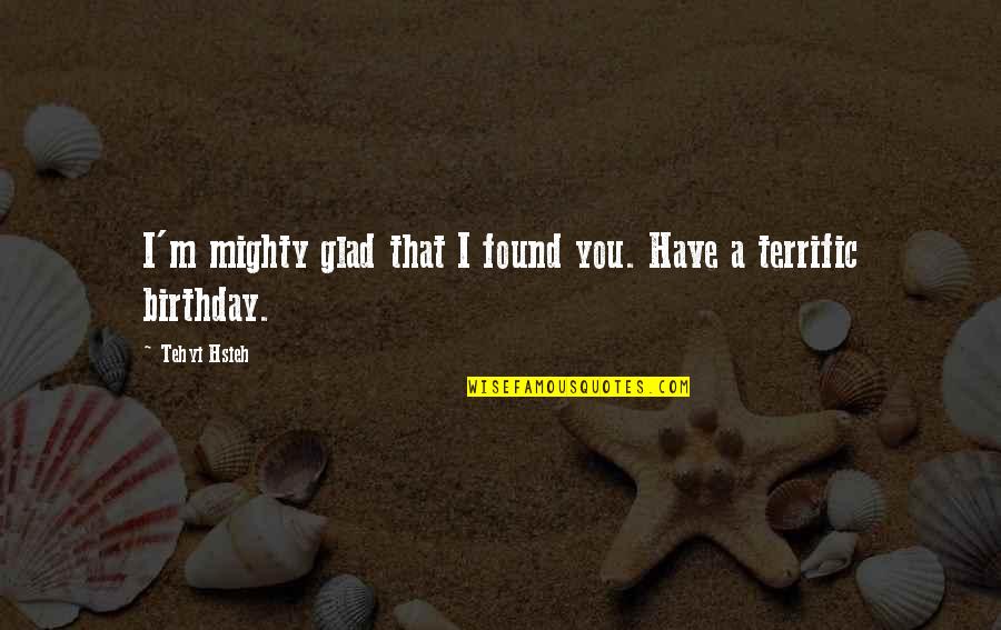 I'm Glad I Have You Quotes By Tehyi Hsieh: I'm mighty glad that I found you. Have
