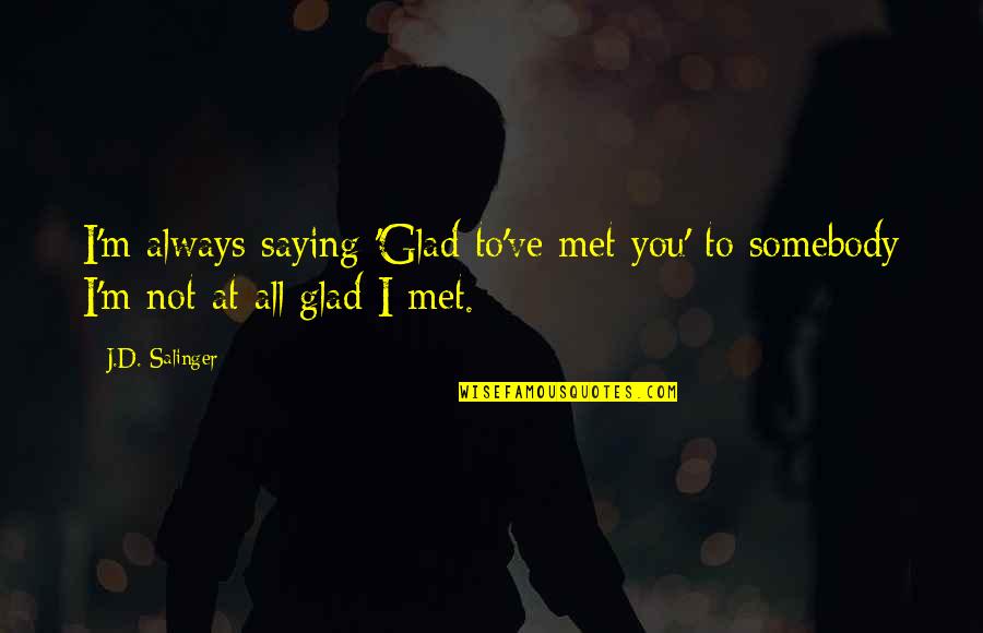 I'm Glad I Met You Quotes By J.D. Salinger: I'm always saying 'Glad to've met you' to