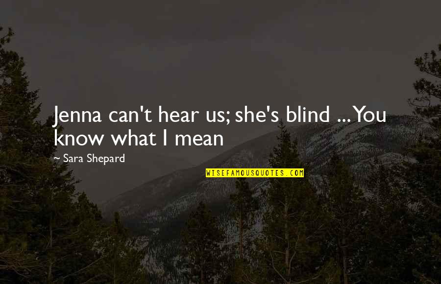 I'm Glad We Met Quotes By Sara Shepard: Jenna can't hear us; she's blind ... You