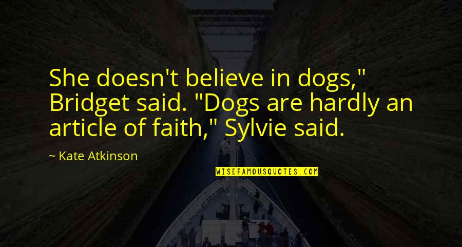 I'm Glad You Found Me Quotes By Kate Atkinson: She doesn't believe in dogs," Bridget said. "Dogs I'm Glad You Found Me Quotes By Kate Atkinson: She doesn't believe in dogs," Bridget said. "Dogs