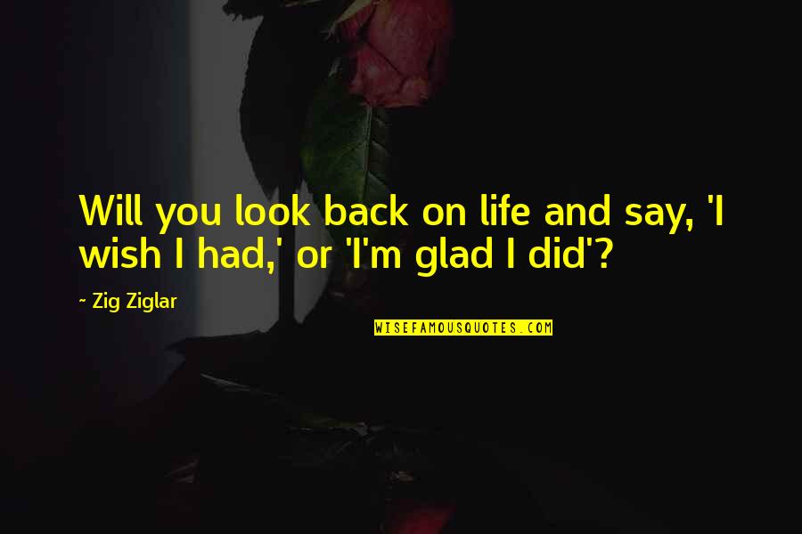 I'm Glad Your Back Quotes By Zig Ziglar: Will you look back on life and say,