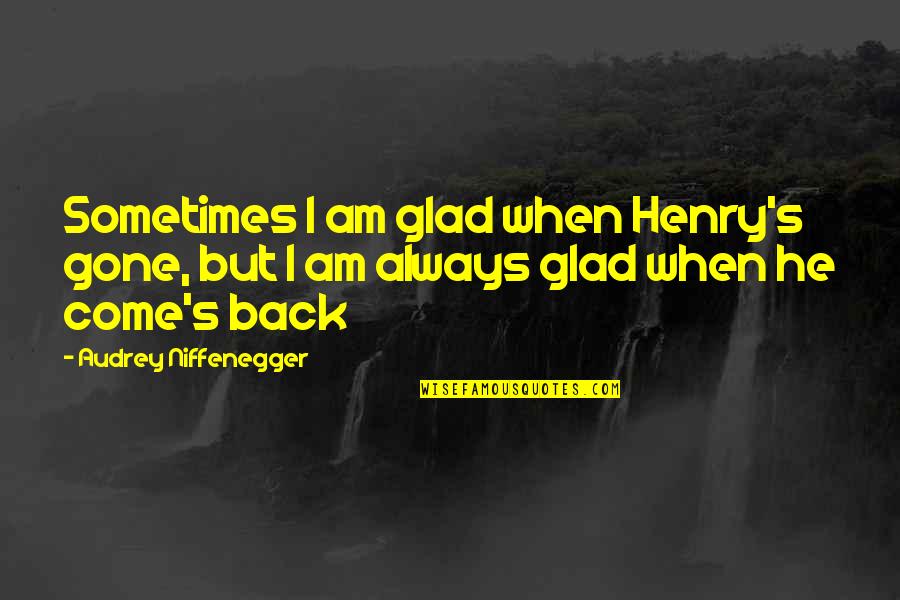 I'm Glad Your Gone Quotes By Audrey Niffenegger: Sometimes I am glad when Henry's gone, but I'm Glad Your Gone Quotes By Audrey Niffenegger: Sometimes I am glad when Henry's gone, but