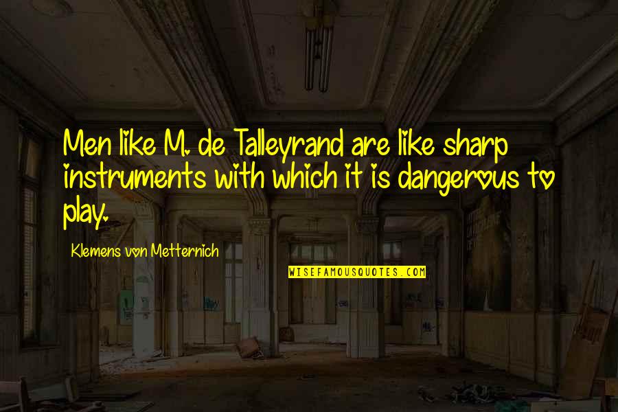 I'm Glad Your Gone Quotes By Klemens Von Metternich: Men like M. de Talleyrand are like sharp I'm Glad Your Gone Quotes By Klemens Von Metternich: Men like M. de Talleyrand are like sharp
