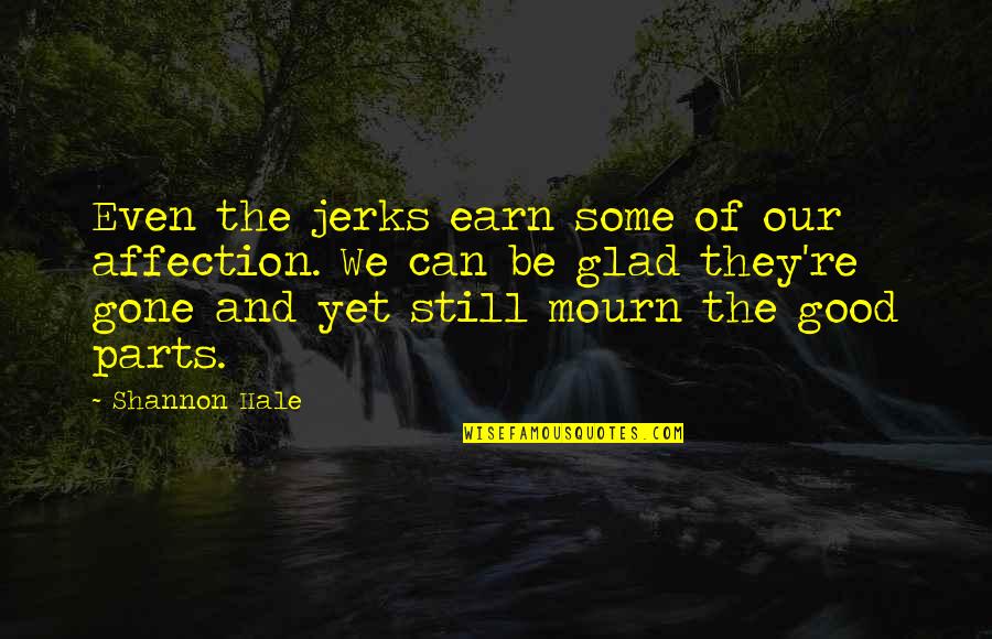 I'm Glad Your Gone Quotes By Shannon Hale: Even the jerks earn some of our affection. I'm Glad Your Gone Quotes By Shannon Hale: Even the jerks earn some of our affection.