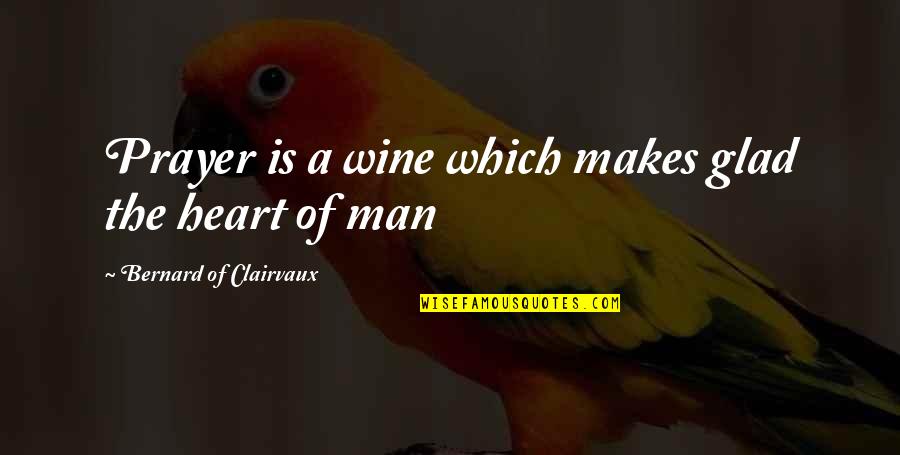 I'm Glad Your My Man Quotes By Bernard Of Clairvaux: Prayer is a wine which makes glad the