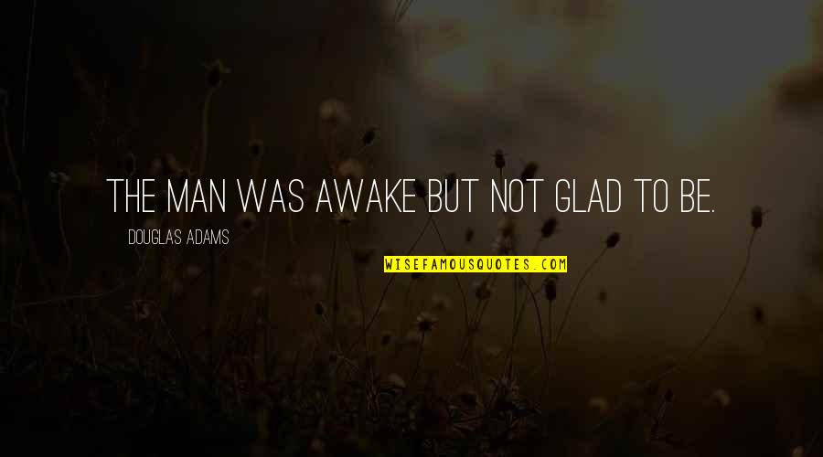 I'm Glad Your My Man Quotes By Douglas Adams: The man was awake but not glad to