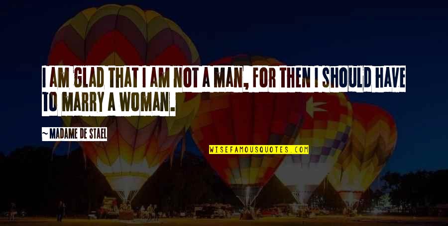 I'm Glad Your My Man Quotes By Madame De Stael: I am glad that I am not a I'm Glad Your My Man Quotes By Madame De Stael: I am glad that I am not a